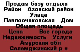 Продам базу отдыха › Район ­ Азовский район › Улица ­ Павлоочаковская › Дом ­ 7 › Общая площадь ­ 40 › Цена ­ 30 - Все города Недвижимость » Услуги   . Амурская обл.,Селемджинский р-н